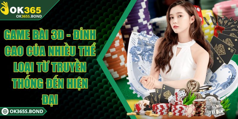 OK365 - Sân Chơi Trực Tuyến Với 100.000 Lượt Chơi Mỗi Ngày 5 Game bài 3D - Đỉnh cao của nhiều thể loại từ truyền thống đến hiện đại