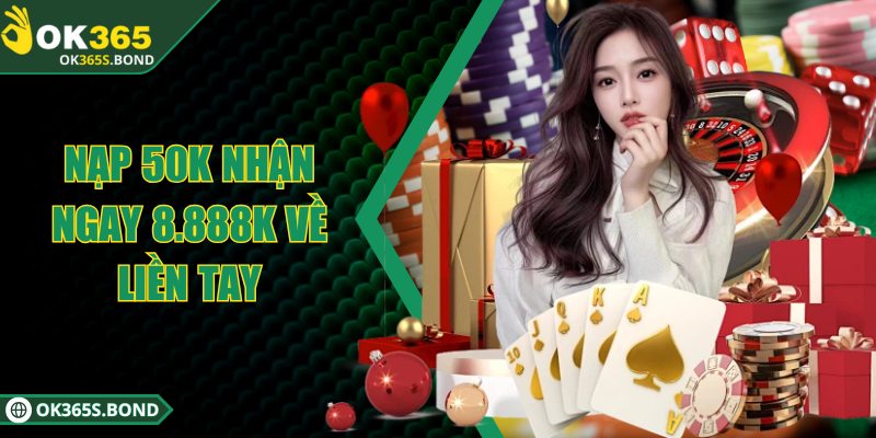 OK365 - Sân Chơi Trực Tuyến Với 100.000 Lượt Chơi Mỗi Ngày 7 Nạp 50K nhận ngay 8.888K về liền tay