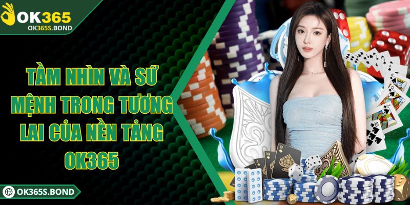 OK365 - Sân Chơi Trực Tuyến Với 100.000 Lượt Chơi Mỗi Ngày 3 Tầm nhìn và sứ mệnh trong tương lai của nền tảng OK 365