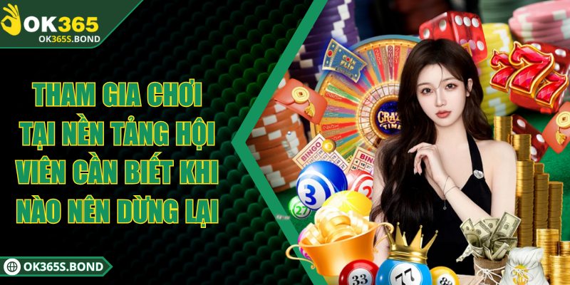 OK365 - Sân Chơi Trực Tuyến Với 100.000 Lượt Chơi Mỗi Ngày 10 Tham gia chơi tại nền tảng hội viên biết khi nào nên dừng lại