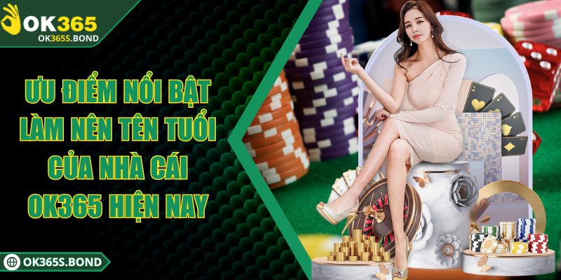 OK365 - Sân Chơi Trực Tuyến Với 100.000 Lượt Chơi Mỗi Ngày 6 Ưu điểm nổi bật làm nên tên tuổi của nhà cái OK365 hiện nay